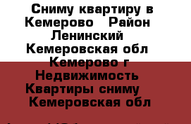 Сниму квартиру в Кемерово › Район ­ Ленинский - Кемеровская обл., Кемерово г. Недвижимость » Квартиры сниму   . Кемеровская обл.